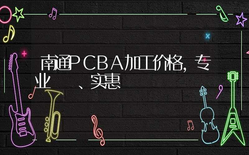 南通PCBA加工价格,专业、实惠